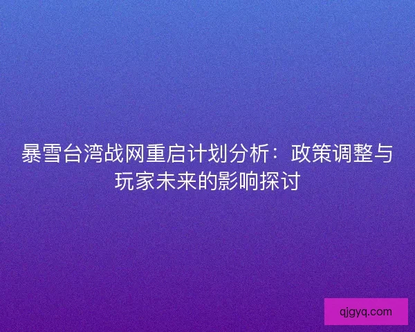 暴雪台湾战网重启计划分析：政策调整与玩家未来的影响探讨
