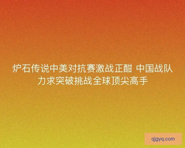 炉石传说中美对抗赛激战正酣 中国战队力求突破挑战全球顶尖高手