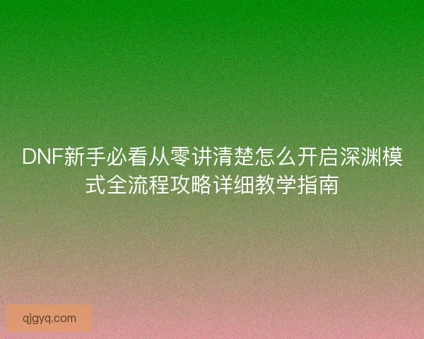 DNF新手必看从零讲清楚怎么开启深渊模式全流程攻略详细教学指南