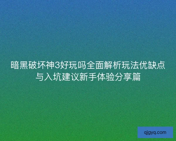 暗黑破坏神3好玩吗全面解析玩法优缺点与入坑建议新手体验分享篇