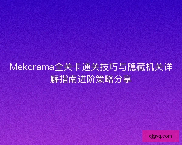 Mekorama全关卡通关技巧与隐藏机关详解指南进阶策略分享