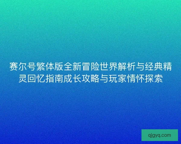 赛尔号繁体版全新冒险世界解析与经典精灵回忆指南成长攻略与玩家情怀探索