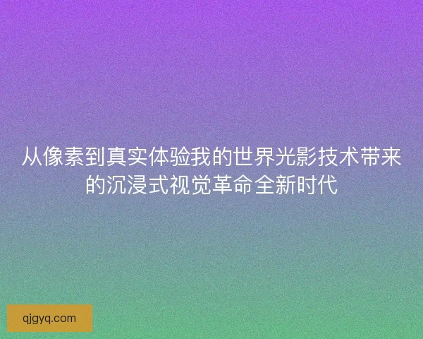 从像素到真实体验我的世界光影技术带来的沉浸式视觉革命全新时代