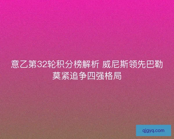 意乙第32轮积分榜解析 威尼斯领先巴勒莫紧追争四强格局